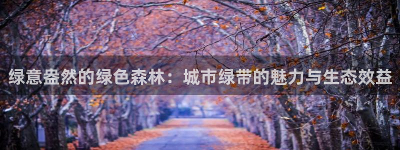 新宝.gg：绿意盎然的绿色森林：城市绿带的魅力与生态效益