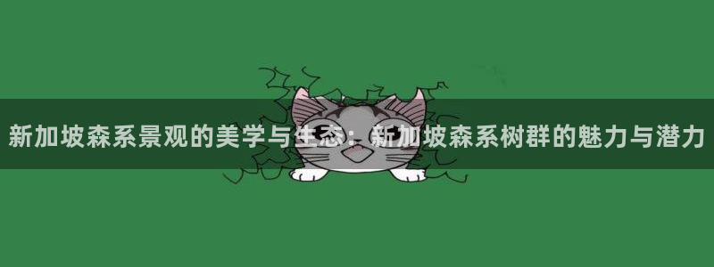 新宝GG53339咨询新宝GG：新加坡森系景观的美学与生态：新加坡森系树群的魅力与潜力