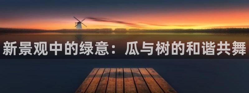新宝gg登录页面：新景观中的绿意：瓜与树的和谐共舞