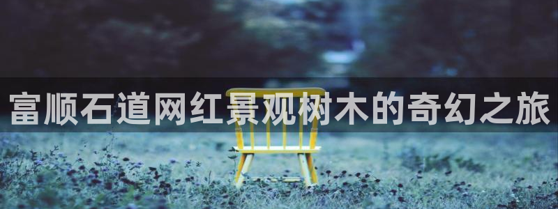 新宝gg返点：富顺石道网红景观树木的奇幻之旅
