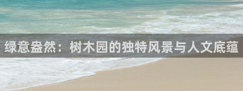 新宝gg地址新宝二：绿意盎然：树木园的独特风景与人文底蕴