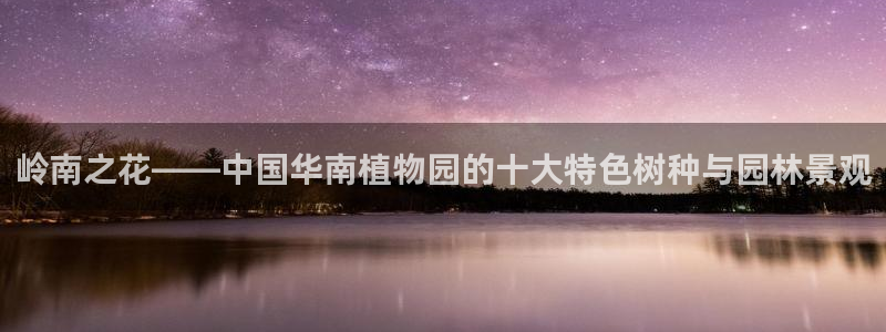 新宝gg如何：岭南之花——中国华南植物园的十大特色树种与园林景观