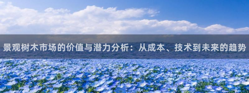 新宝gg   创造：景观树木市场的价值与潜力分析：从成本、技术到未来的趋势