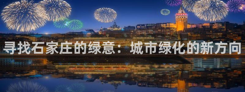 新宝gg注册登录：寻找石家庄的绿意：城市绿化的新方向