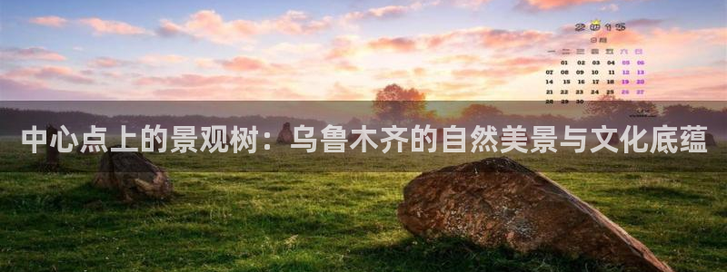新宝GG柯78778：中心点上的景观树：乌鲁木齐的自然美景与文化底蕴